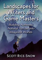 Icon image Landscapes for Writers and Game Masters: Building Authentic Natural Terrain into Imagined Worlds