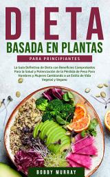 Icon image Dieta Basada en Plantas Para Principiantes: La Guía Definitiva de Dieta con Beneficios Comprobados para la Salud y Potenciación de la Pérdida de Peso para Hombres y Mujeres Cambiando a un Estilo de Vida Vegetal y Vegano