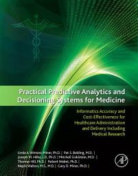 Icon image Practical Predictive Analytics and Decisioning Systems for Medicine: Informatics Accuracy and Cost-Effectiveness for Healthcare Administration and Delivery Including Medical Research