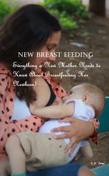 Icon image New Breast Feeding: Everything a New Mother Needs to Know About Breastfeeding Her Newborn!