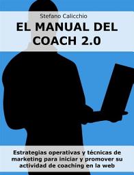 Icon image El manual del coach 2.0: Estrategias operativas y técnicas de marketing para iniciar y promover su actividad de coaching en la web