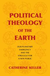 Icon image Political Theology of the Earth: Our Planetary Emergency and the Struggle for a New Public