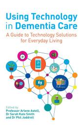 Icon image Using Technology in Dementia Care: A Guide to Technology Solutions for Everyday Living