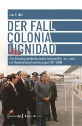 Icon image Der Fall Colonia Dignidad: Zum Umgang bundesdeutscher Außenpolitik und Justiz mit Menschenrechtsverletzungen 1961-2020