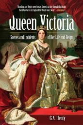 Icon image Queen Victoria: Scenes and Incidents of Her Life and Reign