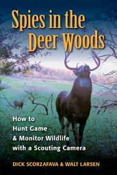 Icon image Spies in the Deer Woods: How to Hunt Game & Monitor Wildlife with a Scouting Camera