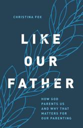 Icon image Like Our Father: How God Parents Us and Why that Matters for Our Parenting