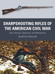 Icon image Sharpshooting Rifles of the American Civil War: Colt, Sharps, Spencer, and Whitworth