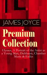 Icon image JAMES JOYCE Premium Collection: Ulysses, A Portrait of the Artist as a Young Man, Dubliners, Chamber Music & Exiles