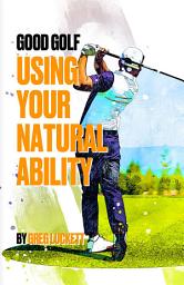 Icon image Good Golf - Using Your Natural Ability: Volume 1