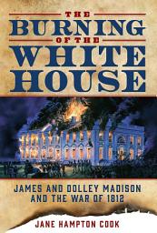 Icon image The Burning of the White House: James and Dolley Madison and the War of 1812