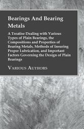 Icon image Bearings And Bearing Metals: A Treatise Dealing with Various Types of Plain Bearings, the Compositions and Properties of Bearing Metals, Methods of Insuring Proper Lubrication, and Important Factors Governing the Design of Plain Bearings