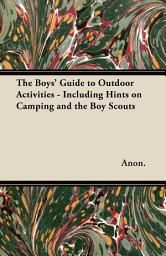 Icon image The Boys' Guide to Outdoor Activities - Including Hints on Camping and the Boy Scouts