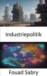 Icon image Industriepolitik: Industriepolitik, Strategien für Wohlstand und Innovation meistern