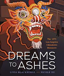 Icon image Dreams to Ashes: The 1871 Los Angeles Chinatown Massacre