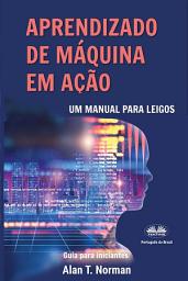 Icon image Aprendizado de máquina em ação: Um manual para leigos, guia para iniciantes