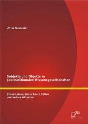 Icon image Subjekte und Objekte in posttraditionalen Wissensgesellschaften: Bruno Latour, Karin Knorr Cetina und andere Aktanten