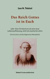 Icon image Das Reich Gottes ist in Euch: oder Das Christentum als eine neue Lebensauffassung, nicht als mystische Lehre (Christi Lehre und die Allgemeine Wehrpflicht)