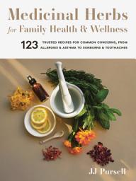 Icon image Medicinal Herbs for Family Health and Wellness: 123 Trusted Recipes for Common Concerns, from Allergies and Asthma to Sunburns and Toothaches