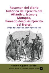 Icon image Resumen del diario histórico del Ejército del Atlántico, Istmo y Mompós, llamado después Ejército del Norte.: Golpe de Estado de 1854 y guerra civil