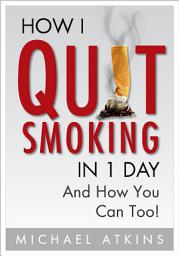 Icon image How I Quit Smoking in 1 Day: ... And How You Can Too!