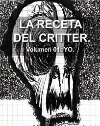 Icon image LA RECETA DEL CRITTER. Volumen 1: YO.: Una recopilación de mis artículos y escritos menos aburridos. (Según yo)