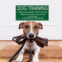 Icon image Dog Training: A Step-by-step Guide to Teach Your Dog (A Beginner's Guide to Dog Training for all breeds)