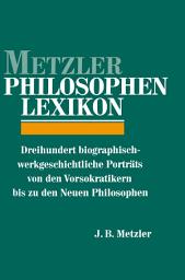 Icon image Metzler Philosophen Lexikon: Dreihundert biographisch-werkgeschichtliche Porträts von den Vorsokratikern bis zu den Neuen Philosophen