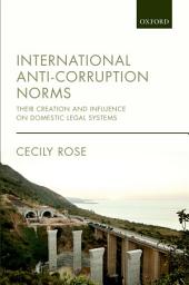 Icon image International Anti-Corruption Norms: Their Creation and Influence on Domestic Legal Systems