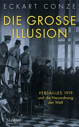 Icon image Die große Illusion: Versailles 1919 und die Neuordnung der Welt