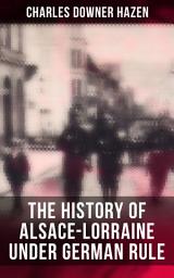 Icon image The History of Alsace-Lorraine under German Rule