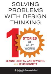 Icon image Solving Problems with Design Thinking: Ten Stories of What Works