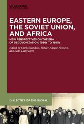 Icon image Eastern Europe, the Soviet Union, and Africa: New Perspectives on the Era of Decolonization, 1950s to 1990s