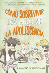 Icon image Cómo Sobrevivir los Años de la Adolescencia: Una Guía para Padres para Afrontar una de las Etapas más Díficiles en la Crianza de Hijos