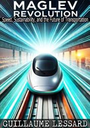 Icon image The Maglev Revolution: Speed, Sustainability, and the Future of Transportation