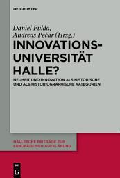 Icon image Innovationsuniversität Halle?: Neuheit und Innovation als historische und als historiographische Kategorien