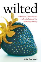 Icon image Wilted: Pathogens, Chemicals, and the Fragile Future of the Strawberry Industry