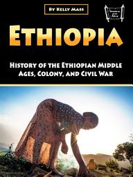 Icon image Ethiopia: History of the Ethiopian Middle Ages, Colony, and Civil War