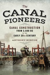 Icon image The Canal Pioneers: Canal Construction from 2,500 BC to the Early 20th Century