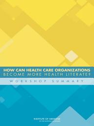 Icon image How Can Health Care Organizations Become More Health Literate?: Workshop Summary