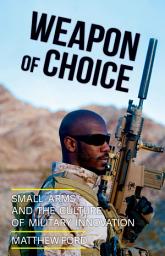 Icon image Weapon of Choice: Small Arms and the Culture of Military Innovation