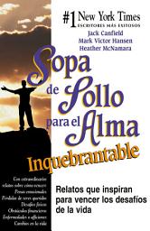 Icon image Sopa de Pollo para el Alma Inquebrantable: Relatos que inspiran para vencer los desafíos de la vida