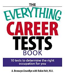 Icon image The Everything Career Tests Book: 10 Tests to Determine the Right Occupation for You