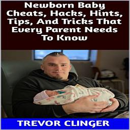 Icon image Newborn Baby Cheats, Hacks, Hints, Tips, And Tricks That Every Parent Needs To Know