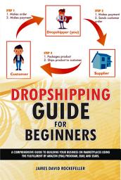 Icon image Dropshipping Guide for Beginners: A comprehensive guide to building your business on marketplaces using the Fulfillment by Amazon (FBA) program, eBay, and Sears