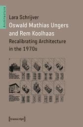 Icon image Oswald Mathias Ungers and Rem Koolhaas: Recalibrating Architecture in the 1970s