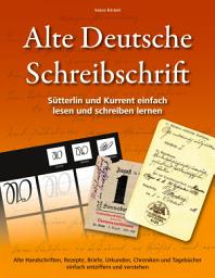 Icon image Alte Deutsche Schreibschrift - Sütterlin und Kurrent einfach lesen und schreiben lernen: Alte Handschriften, Rezepte, Briefe, Urkunden, Chroniken und Tagebücher einfach entziffern und verstehen