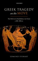 Icon image Greek Tragedy on the Move: The Birth of a Panhellenic Art Form c. 500-300 BC