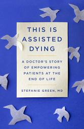 Icon image This Is Assisted Dying: A Doctor's Story of Empowering Patients at the End of Life