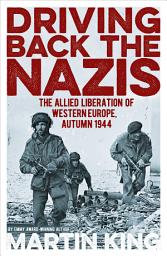 Icon image Driving Back the Nazis: The Allied Liberation of Western Europe, Autumn 1944